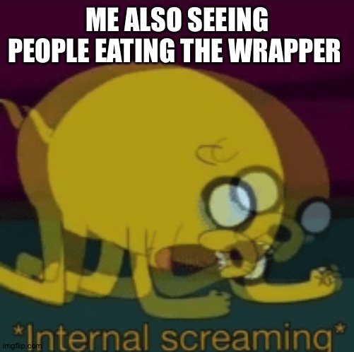 Jake The Dog Internal Screaming | ME ALSO SEEING PEOPLE EATING THE WRAPPER | image tagged in jake the dog internal screaming | made w/ Imgflip meme maker