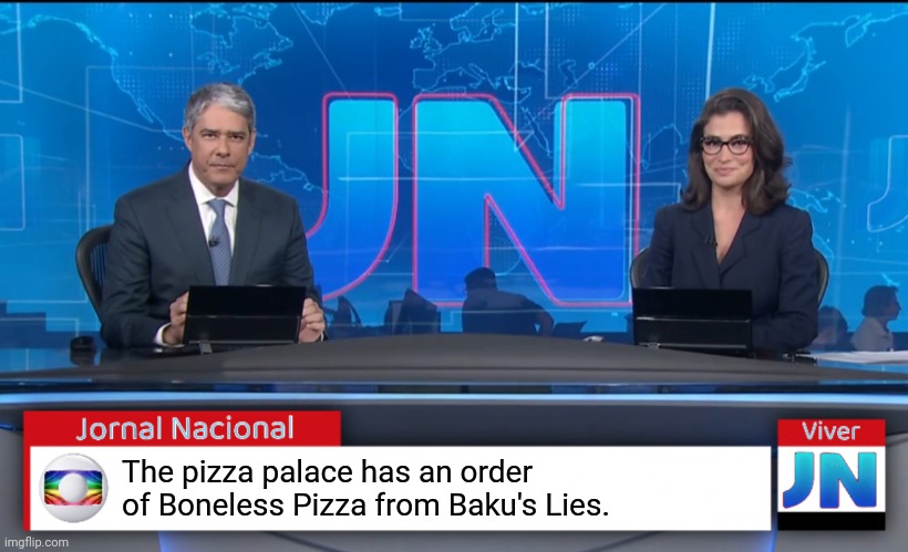 Jornal Nacional (Brazilian News Network) | The pizza palace has an order of Boneless Pizza from Baku's Lies. | image tagged in jornal nacional brazilian news network | made w/ Imgflip meme maker