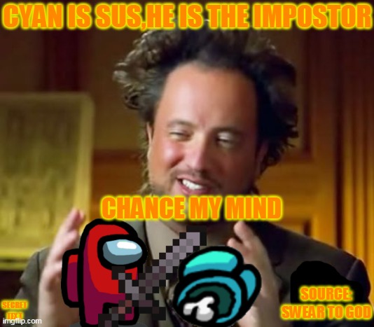 Ancient Aliens | CYAN IS SUS,HE IS THE IMPOSTOR; CHANCE MY MIND; SOURCE: SWEAR TO GOD; SECRET TEXT | image tagged in memes,ancient aliens | made w/ Imgflip meme maker