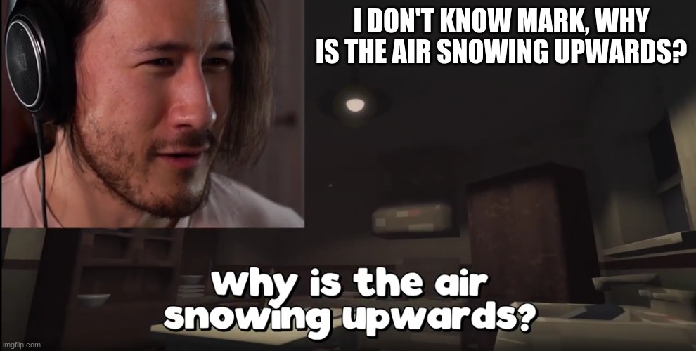 Why is the air snowing upwards? | I DON'T KNOW MARK, WHY IS THE AIR SNOWING UPWARDS? | image tagged in markiplier,youtuber | made w/ Imgflip meme maker