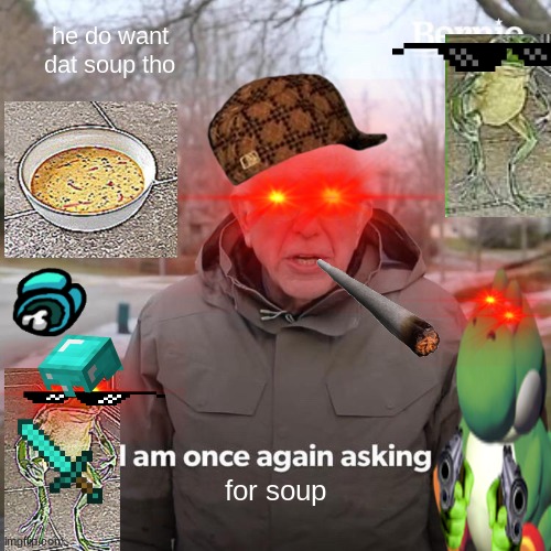 Bernie I Am Once Again Asking For Your Support Meme | he do want dat soup tho; for soup | image tagged in memes,bernie i am once again asking for your support | made w/ Imgflip meme maker