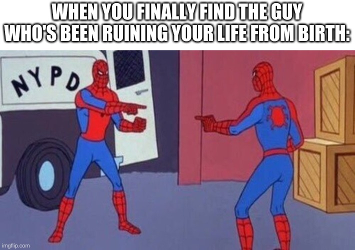 spiderman pointing at spiderman | WHEN YOU FINALLY FIND THE GUY WHO'S BEEN RUINING YOUR LIFE FROM BIRTH: | image tagged in spiderman pointing at spiderman | made w/ Imgflip meme maker