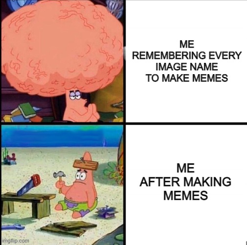 THAT ABOUT SUMS IT UP | ME REMEMBERING EVERY IMAGE NAME TO MAKE MEMES; ME AFTER MAKING MEMES | image tagged in spongebob,funny memes,cartoon,patrick star,making memes,dumb | made w/ Imgflip meme maker