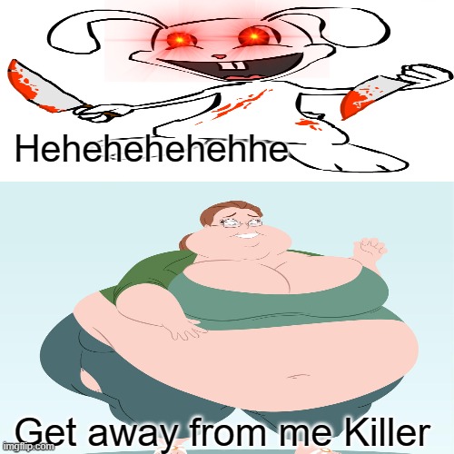when your so fat and there is a killer is chasing you | Hehehehehehhe; Get away from me Killer | image tagged in bad luck brian | made w/ Imgflip meme maker