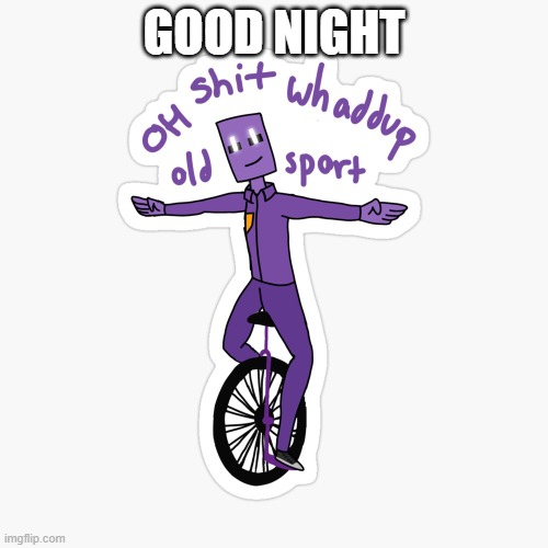 What up sport? | GOOD NIGHT; I don't know if I'm coming back tomorrow, im done | image tagged in what up sport | made w/ Imgflip meme maker
