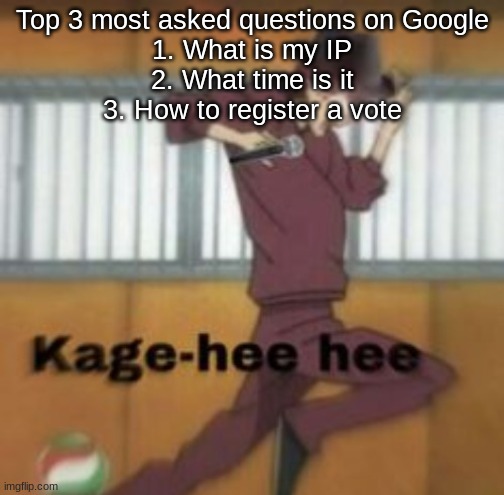 Kage-hee hee | Top 3 most asked questions on Google
1. What is my IP
2. What time is it
3. How to register a vote | image tagged in kage-hee hee | made w/ Imgflip meme maker