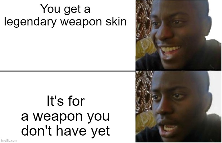 Happens all the time ._. | You get a legendary weapon skin; It's for a weapon you don't have yet | image tagged in disappointed black guy | made w/ Imgflip meme maker