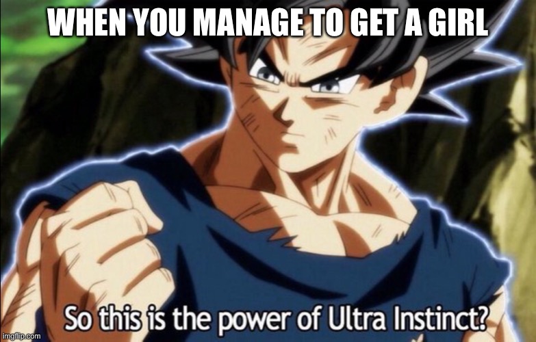 The ultra instinct meme. | WHEN YOU MANAGE TO GET A GIRL | image tagged in funny | made w/ Imgflip meme maker