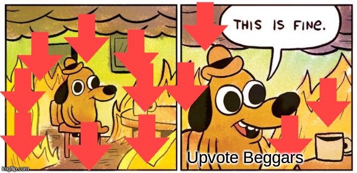This is fine | Upvote Beggars | image tagged in memes,this is fine | made w/ Imgflip meme maker