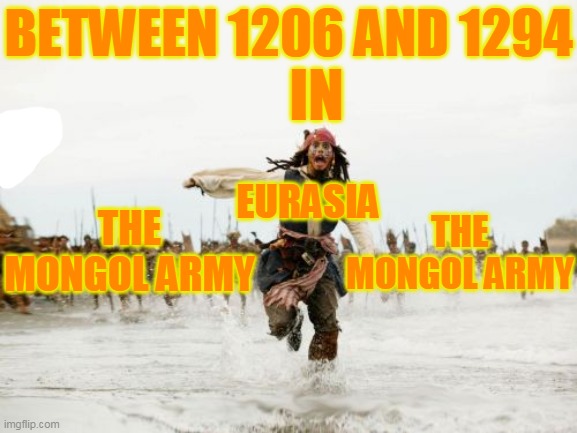 Jack Sparrow Being Chased Meme | BETWEEN 1206 AND 1294; IN; EURASIA; THE MONGOL ARMY; THE MONGOL ARMY | image tagged in memes,jack sparrow being chased,politics,history,search history,political humor | made w/ Imgflip meme maker