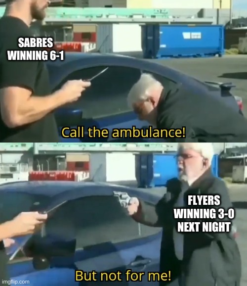 go flyers |  SABRES WINNING 6-1; FLYERS WINNING 3-0 NEXT NIGHT | image tagged in call an ambulance but not for me | made w/ Imgflip meme maker