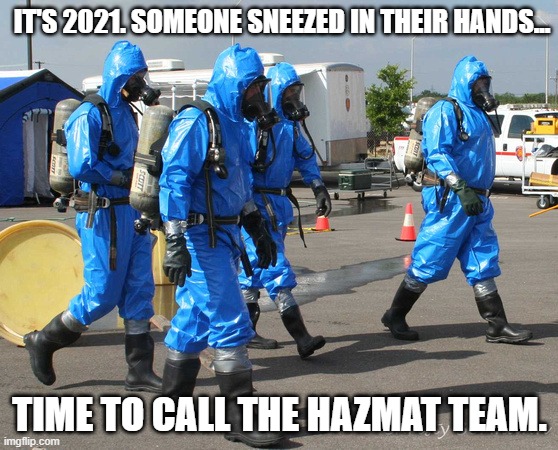 New 2021 Healthcare.... | IT'S 2021. SOMEONE SNEEZED IN THEIR HANDS... TIME TO CALL THE HAZMAT TEAM. | image tagged in hazmat team,healthcare,politics,sneeze,procedures | made w/ Imgflip meme maker