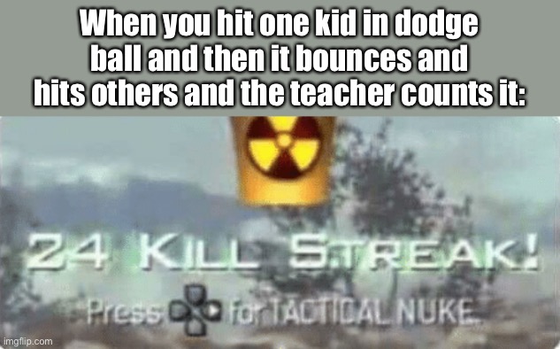 Killstreak meme | When you hit one kid in dodge ball and then it bounces and hits others and the teacher counts it: | image tagged in killstreak meme | made w/ Imgflip meme maker