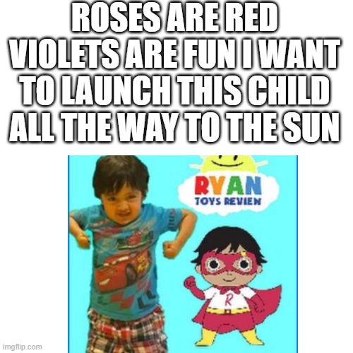 ROSES ARE RED VIOLETS ARE FUN I WANT TO LAUNCH THIS CHILD ALL THE WAY TO THE SUN | image tagged in funny memes,lol so funny,roses are red violets are are blue,roses are red | made w/ Imgflip meme maker