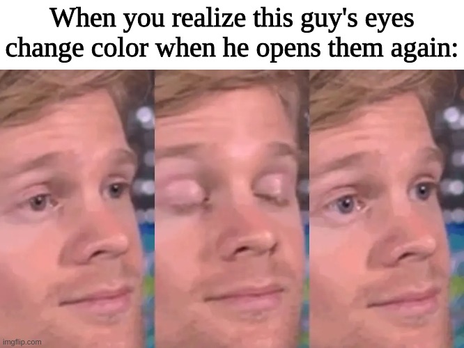  When you realize this guy's eyes change color when he opens them again: | image tagged in closes eyes,change,funny,memes,color,colour | made w/ Imgflip meme maker