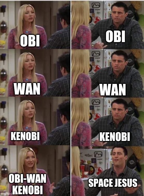 hehehehee | OBI; OBI; WAN; WAN; KENOBI; KENOBI; SPACE JESUS; OBI-WAN KENOBI | image tagged in friends joey teached french,star wars,obi wan kenobi | made w/ Imgflip meme maker