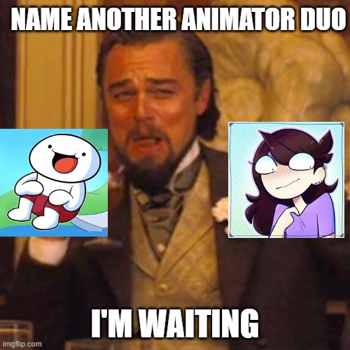 animator duo! | NAME ANOTHER ANIMATOR DUO; I'M WAITING | image tagged in memes,laughing leo,name a more iconic duo,funny memes | made w/ Imgflip meme maker