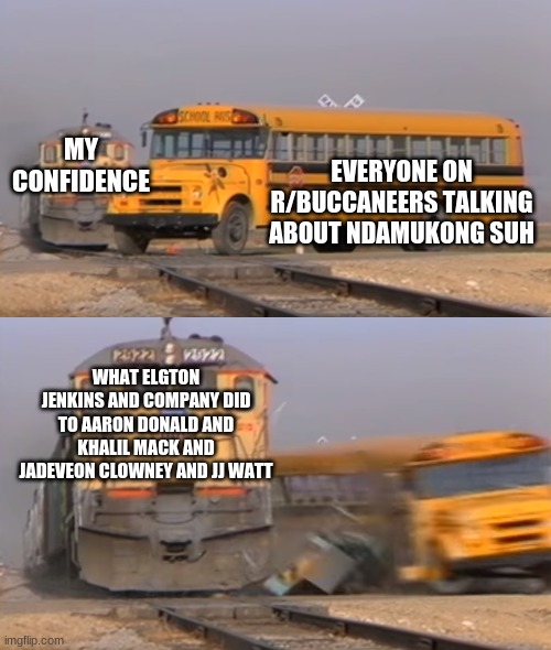 A train hitting a school bus | EVERYONE ON R/BUCCANEERS TALKING ABOUT NDAMUKONG SUH; MY CONFIDENCE; WHAT ELGTON JENKINS AND COMPANY DID TO AARON DONALD AND KHALIL MACK AND JADEVEON CLOWNEY AND JJ WATT | image tagged in a train hitting a school bus | made w/ Imgflip meme maker