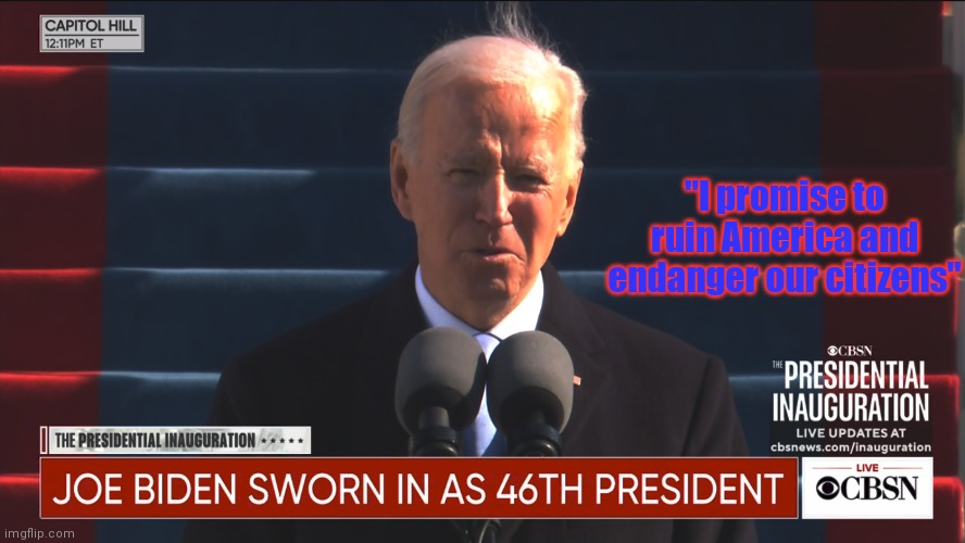 I don't care about America- Joe biden | "I promise to ruin America and endanger our citizens" | image tagged in joe biden inauguration | made w/ Imgflip meme maker