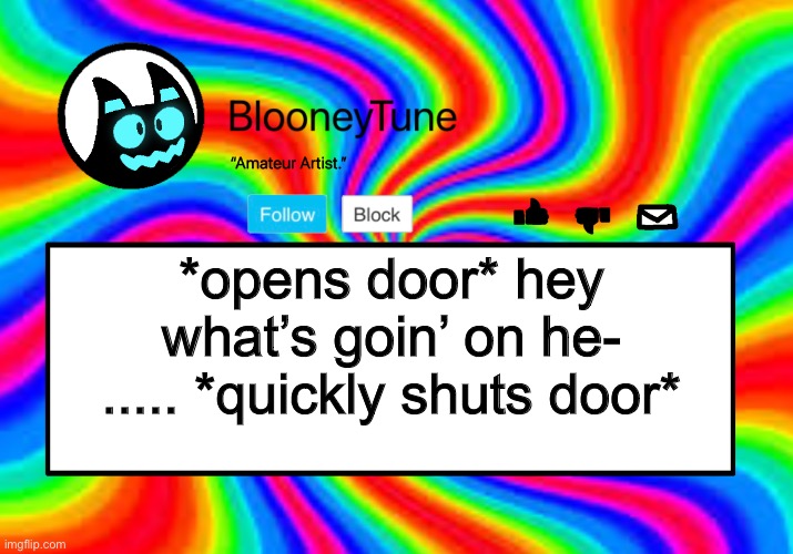 Bloo’s BETTER Anouncement | *opens door* hey what’s goin’ on he- ..... *quickly shuts door* | image tagged in bloo s better anouncement | made w/ Imgflip meme maker