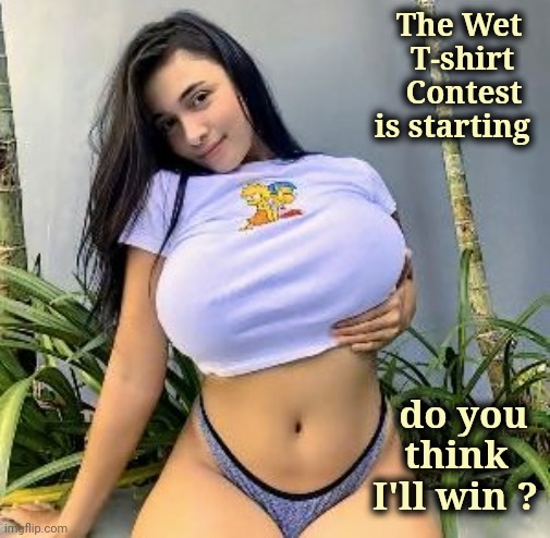 Place your bets | The Wet  
T-shirt   
Contest  
is starting; do you 
think   
I'll win ? | image tagged in winner,but that's none of my business,i bet he's thinking of other woman | made w/ Imgflip meme maker