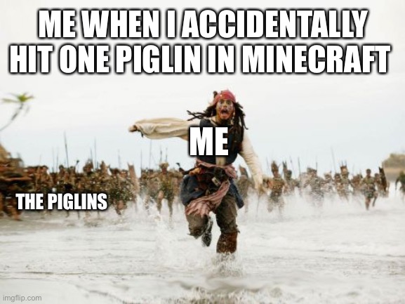 Jack Sparrow Being Chased | ME WHEN I ACCIDENTALLY HIT ONE PIGLIN IN MINECRAFT; ME; THE PIGLINS | image tagged in memes,jack sparrow being chased | made w/ Imgflip meme maker