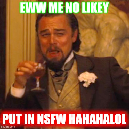 Put all your memes in NSFW people | EWW ME NO LIKEY; PUT IN NSFW HAHAHALOL | image tagged in memes,laughing leo,lol,nsfw filth week | made w/ Imgflip meme maker