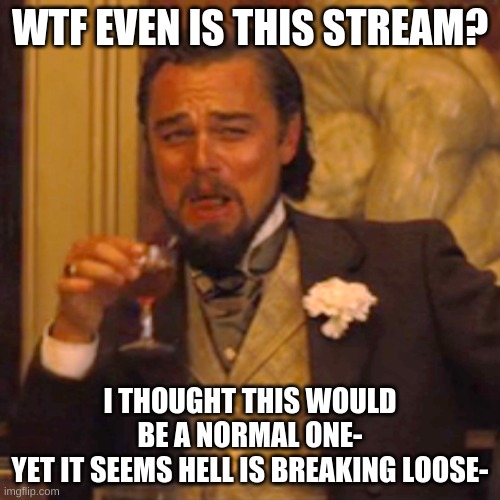 Laughing Leo | WTF EVEN IS THIS STREAM? I THOUGHT THIS WOULD BE A NORMAL ONE-
YET IT SEEMS HELL IS BREAKING LOOSE- | image tagged in memes,laughing leo | made w/ Imgflip meme maker