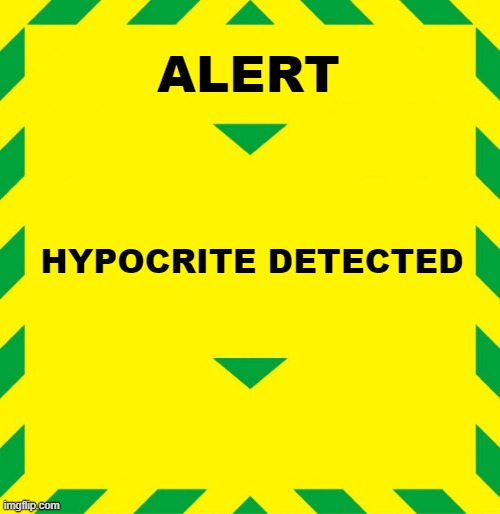 Stay Alert | ALERT HYPOCRITE DETECTED | image tagged in stay alert | made w/ Imgflip meme maker