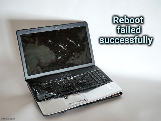 Broken computer | Reboot     
failed      
successfully | image tagged in broken computer | made w/ Imgflip meme maker