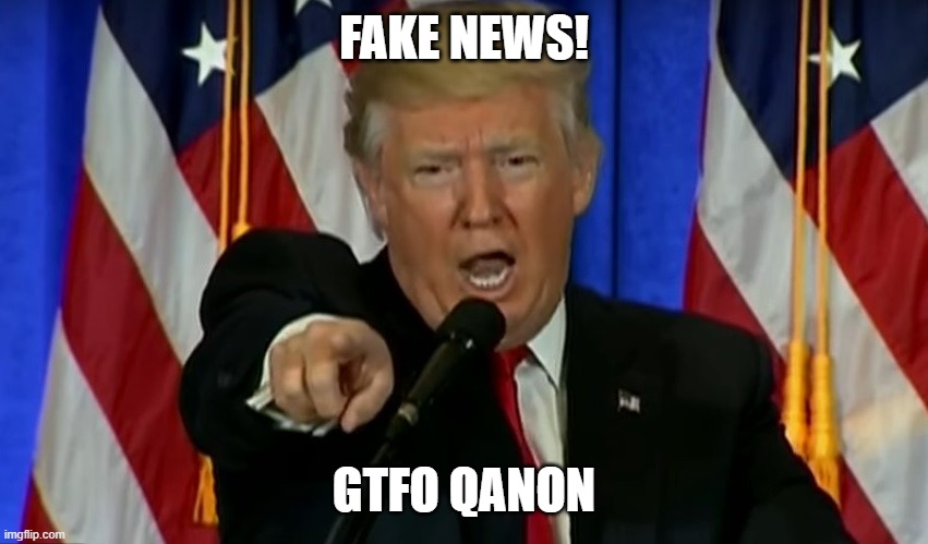 Trump Fake News  | FAKE NEWS! GTFO QANON | image tagged in trump fake news | made w/ Imgflip meme maker