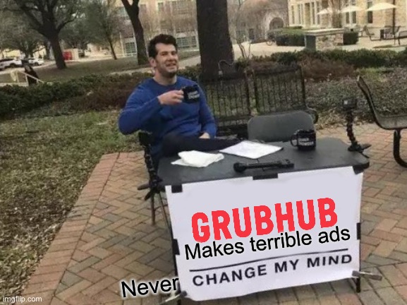 Just being honest about GrubHub. | Makes terrible ads; Never | image tagged in memes,change my mind,grubhub | made w/ Imgflip meme maker