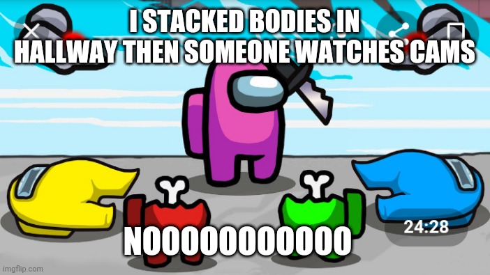 Among us | I STACKED BODIES IN HALLWAY THEN SOMEONE WATCHES CAMS; NOOOOOOOOOOO | image tagged in lolol | made w/ Imgflip meme maker