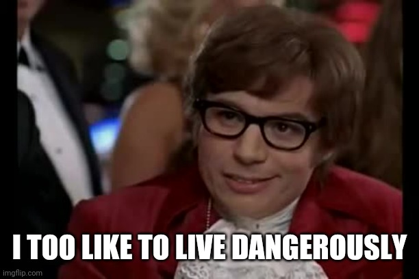 I Too Like To Live Dangerously Meme | I TOO LIKE TO LIVE DANGEROUSLY | image tagged in memes,i too like to live dangerously | made w/ Imgflip meme maker
