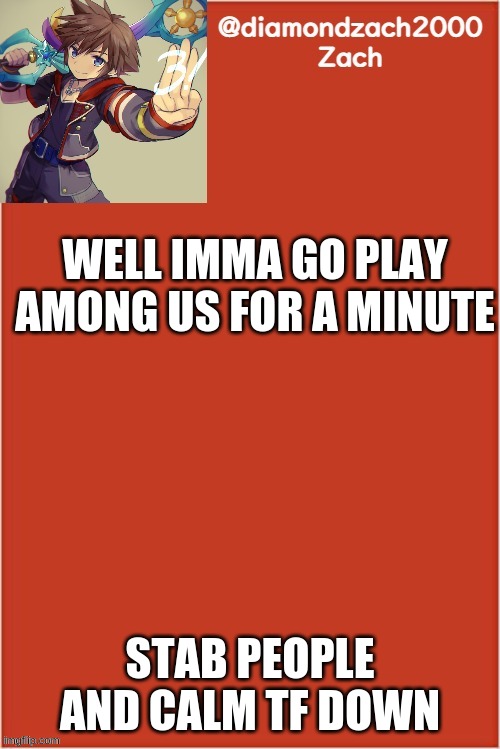 you'll know if you see me | WELL IMMA GO PLAY AMONG US FOR A MINUTE; STAB PEOPLE AND CALM TF DOWN | image tagged in my final template | made w/ Imgflip meme maker