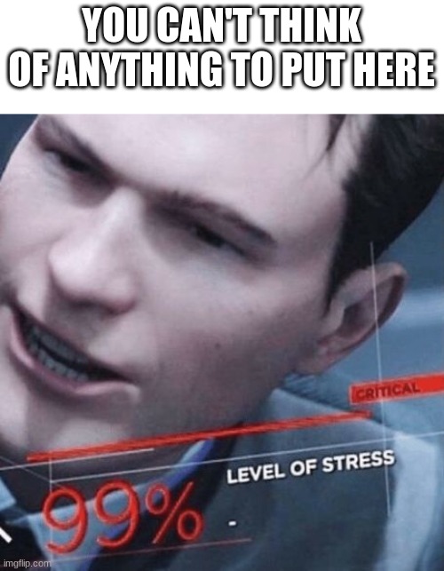 Level Of Stress | YOU CAN'T THINK OF ANYTHING TO PUT HERE | image tagged in level of stress,connor dbh,i'm tired | made w/ Imgflip meme maker
