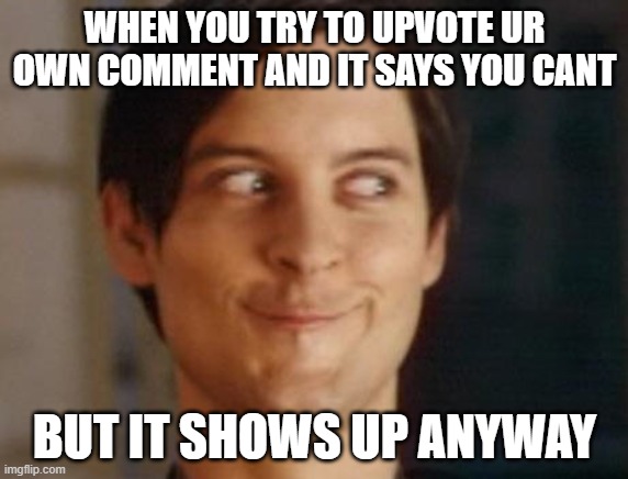 i do this all the time... | WHEN YOU TRY TO UPVOTE UR OWN COMMENT AND IT SAYS YOU CANT; BUT IT SHOWS UP ANYWAY | image tagged in memes,spiderman peter parker,funny,i hope,ban tiktok,i hope admin dont see this so they know the flaw | made w/ Imgflip meme maker