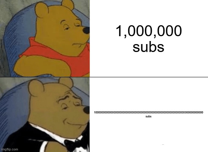 10000000000000000000000000000000000000000000 subs? Who would want that? | 1,000,000 subs; 100000000000000000000000000000000000000000000000000000000000000000000000 subs | image tagged in memes,tuxedo winnie the pooh | made w/ Imgflip meme maker