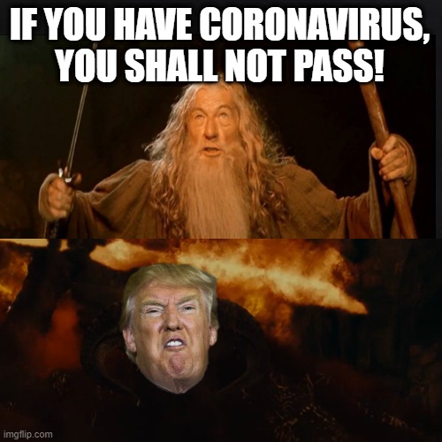 You Shall Not Pass! | IF YOU HAVE CORONAVIRUS, YOU SHALL NOT PASS! | image tagged in gandalf you shall not pass,you shall not pass | made w/ Imgflip meme maker