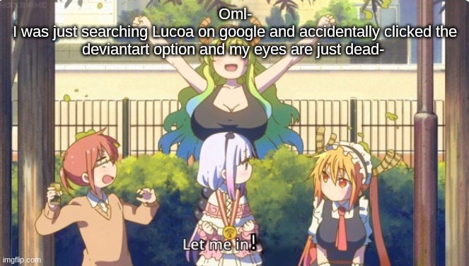 Let me in! | Oml-
I was just searching Lucoa on google and accidentally clicked the deviantart option and my eyes are just dead- | image tagged in let me in | made w/ Imgflip meme maker