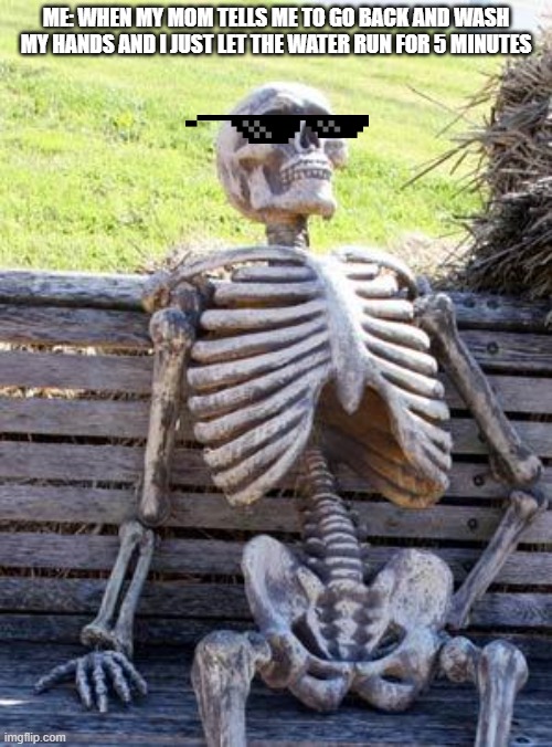 just waitin there and making some noise | ME: WHEN MY MOM TELLS ME TO GO BACK AND WASH MY HANDS AND I JUST LET THE WATER RUN FOR 5 MINUTES | image tagged in memes,waiting skeleton,washing hands | made w/ Imgflip meme maker