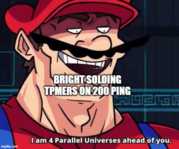 I Am 4 Parallel Universes Ahead Of You | BRIGHT SOLOING TPMERS ON 200 PING | image tagged in i am 4 parallel universes ahead of you | made w/ Imgflip meme maker