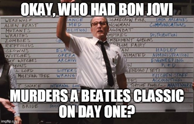 Bon Jovi Ruins Here Comes The Sun | OKAY, WHO HAD BON JOVI; MURDERS A BEATLES CLASSIC
ON DAY ONE? | image tagged in cabin the the woods | made w/ Imgflip meme maker