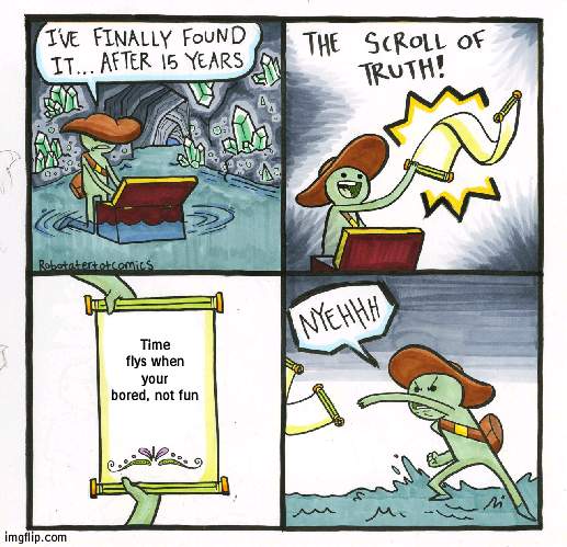 50 minutes of boredom felt like only 10 minutes | Time flys when your bored, not fun | image tagged in memes,the scroll of truth,bored | made w/ Imgflip meme maker