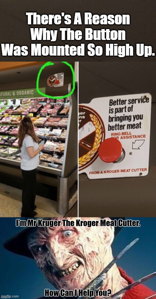 Now Do You Understand Why They Put The Buttons So High Up. |  There's A Reason Why The Button Was Mounted So High Up. | image tagged in kroger,freddy kruger,freddy krueger,butcher | made w/ Imgflip meme maker