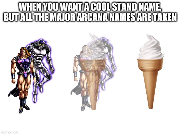 Vanilla Ice Cream | WHEN YOU WANT A COOL STAND NAME, BUT ALL THE MAJOR ARCANA NAMES ARE TAKEN | image tagged in blank white template | made w/ Imgflip meme maker