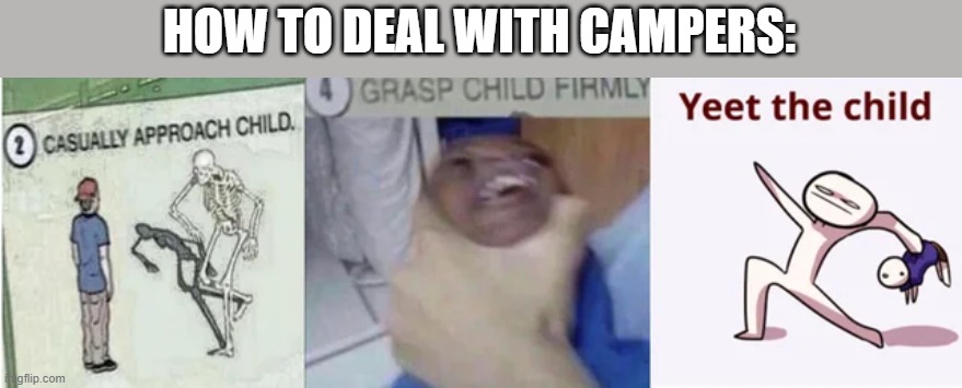 I HATE CAMPERS | HOW TO DEAL WITH CAMPERS: | image tagged in casually approach child grasp child firmly yeet the child,camper,gaming,online gaming | made w/ Imgflip meme maker