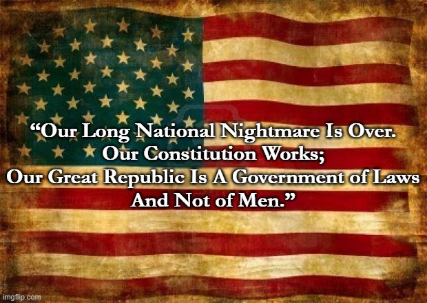 Nightmare's Over | “Our Long National Nightmare Is Over.
Our Constitution Works;
Our Great Republic Is A Government of Laws
And Not of Men.” | image tagged in inauguration day | made w/ Imgflip meme maker