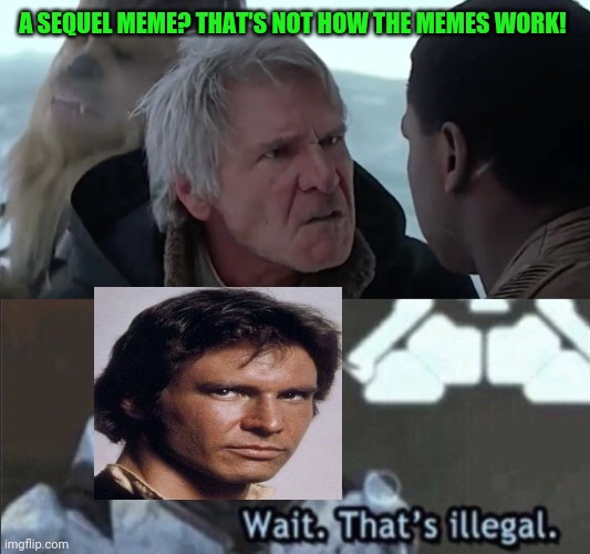 A SEQUEL MEME? THAT'S NOT HOW THE MEMES WORK! | image tagged in that's not how the force works,wait that s illegal | made w/ Imgflip meme maker