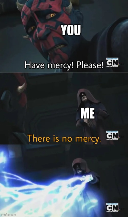 please have mercy | YOU ME | image tagged in please have mercy | made w/ Imgflip meme maker